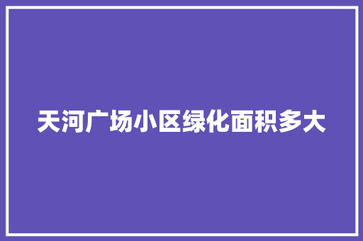 天河广场小区绿化面积多大