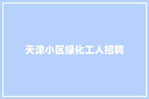 天津小区绿化工人招聘