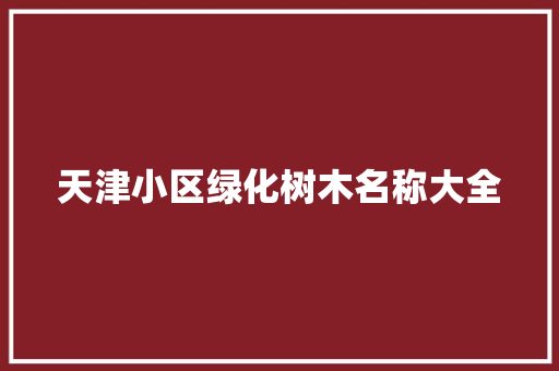 天津小区绿化树木名称大全