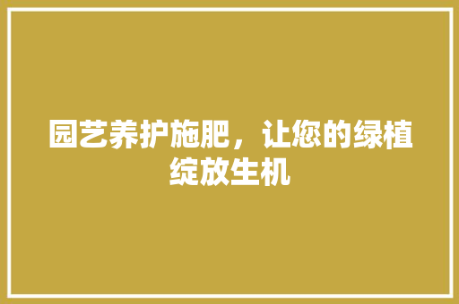 园艺养护施肥，让您的绿植绽放生机