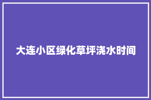 大连小区绿化草坪浇水时间