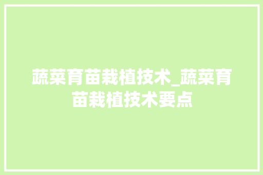 蔬菜育苗栽植技术_蔬菜育苗栽植技术要点