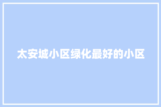 太安城小区绿化最好的小区