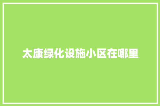 太康绿化设施小区在哪里