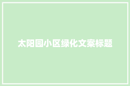太阳园小区绿化文案标题