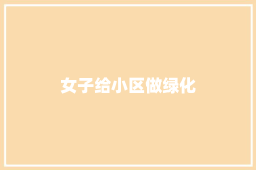 女子给小区做绿化
