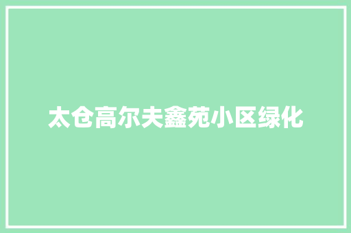 太仓高尔夫鑫苑小区绿化