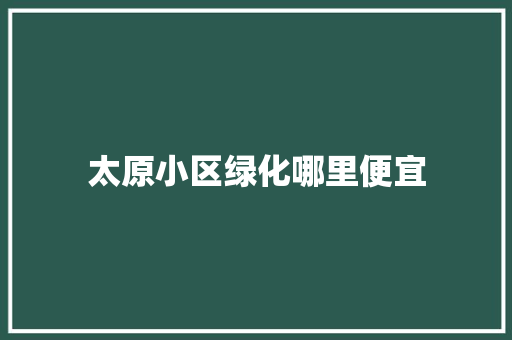 太原小区绿化哪里便宜