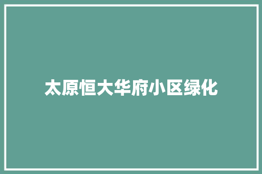 太原恒大华府小区绿化