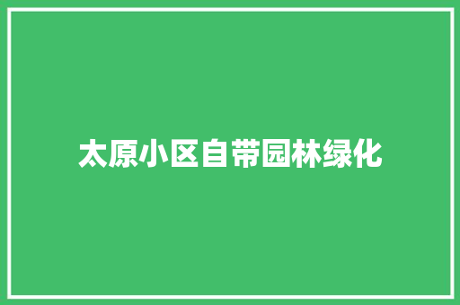 太原小区自带园林绿化