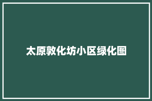太原敦化坊小区绿化图