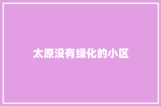 太原没有绿化的小区
