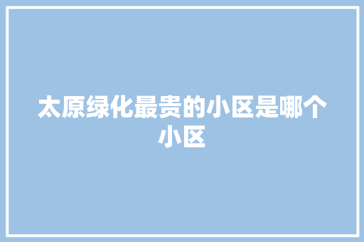 太原绿化最贵的小区是哪个小区