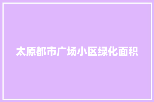 太原都市广场小区绿化面积