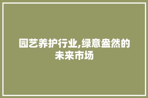 园艺养护行业,绿意盎然的未来市场