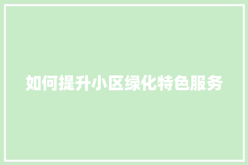 如何提升小区绿化特色服务
