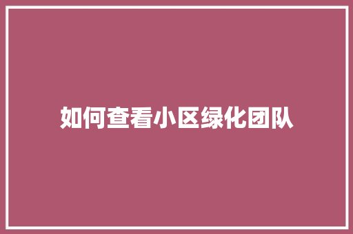 如何查看小区绿化团队