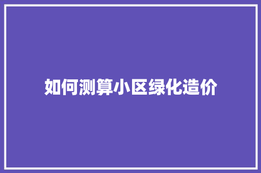 如何测算小区绿化造价
