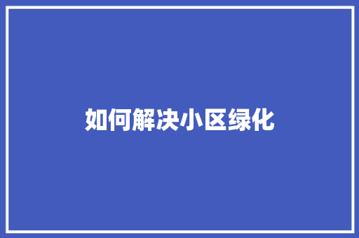 如何解决小区绿化
