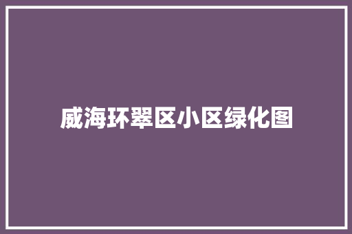 威海环翠区小区绿化图