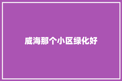 威海那个小区绿化好