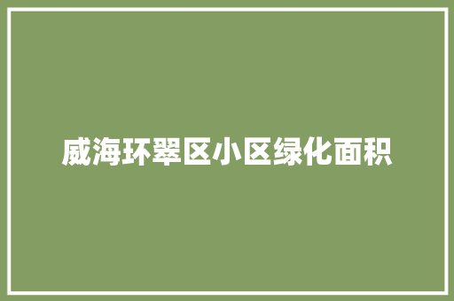 威海环翠区小区绿化面积