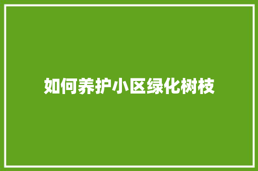 如何养护小区绿化树枝