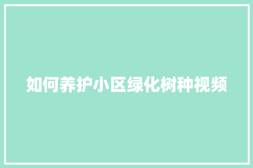 如何养护小区绿化树种视频