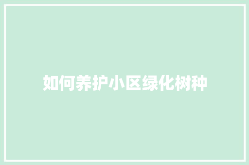 如何养护小区绿化树种