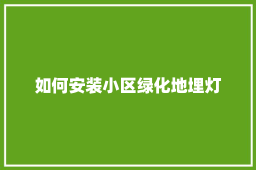 如何安装小区绿化地埋灯