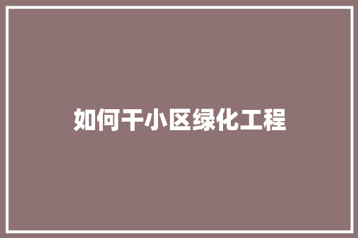 如何干小区绿化工程