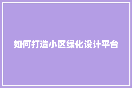 如何打造小区绿化设计平台