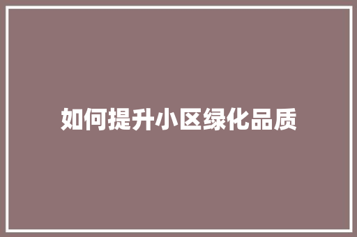 如何提升小区绿化品质