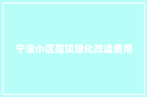 宁波小区屋顶绿化改造费用