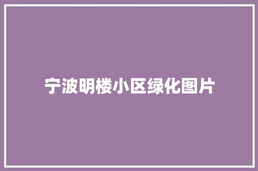 宁波明楼小区绿化图片