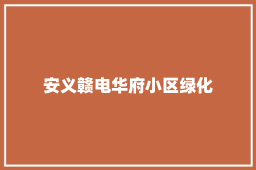 安义赣电华府小区绿化