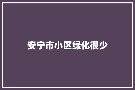 安宁市小区绿化很少
