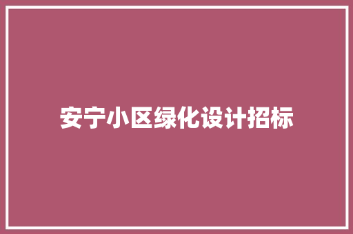 安宁小区绿化设计招标