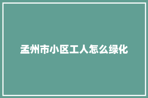 孟州市小区工人怎么绿化
