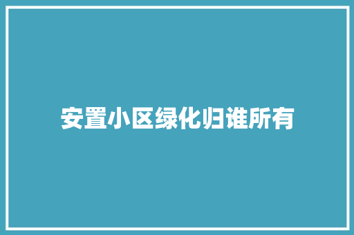 安置小区绿化归谁所有