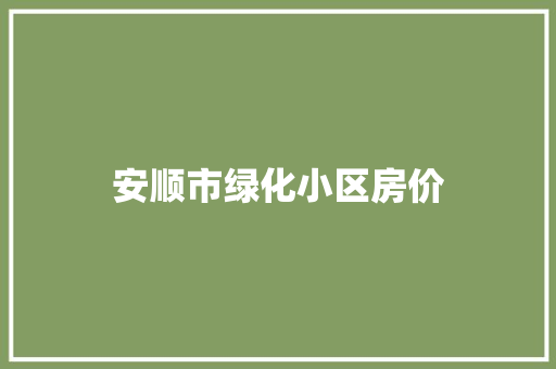 安顺市绿化小区房价