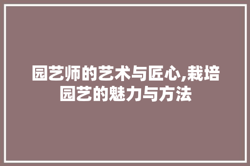 园艺师的艺术与匠心,栽培园艺的魅力与方法