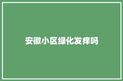 安徽小区绿化发痒吗