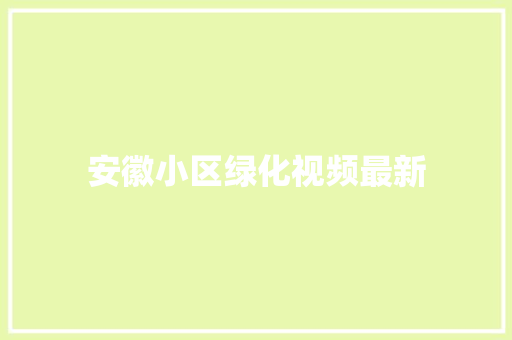 安徽小区绿化视频最新