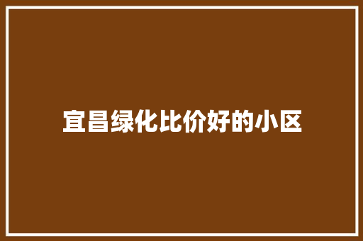 宜昌绿化比价好的小区
