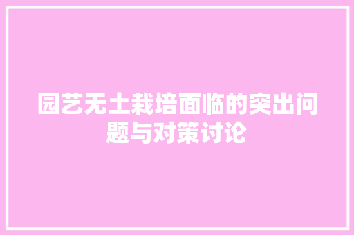 园艺无土栽培面临的突出问题与对策讨论