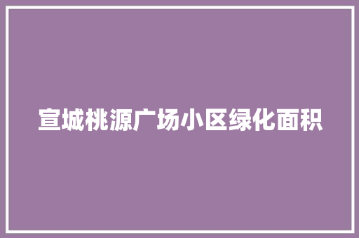 宣城桃源广场小区绿化面积