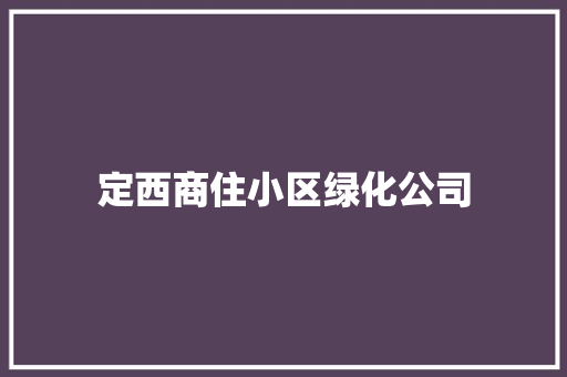 定西商住小区绿化公司