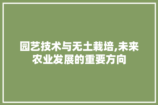 园艺技术与无土栽培,未来农业发展的重要方向