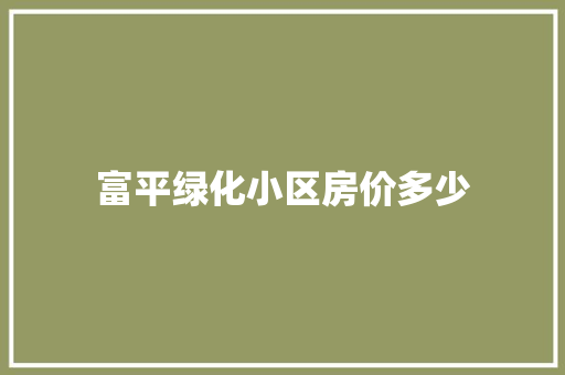 富平绿化小区房价多少